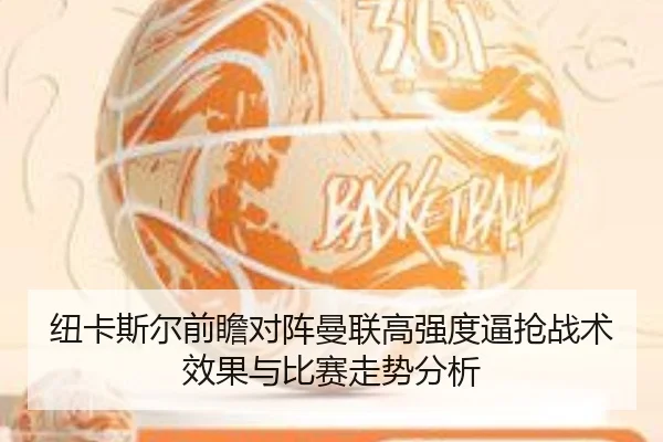 纽卡斯尔前瞻对阵曼联高强度逼抢战术效果与比赛走势分析