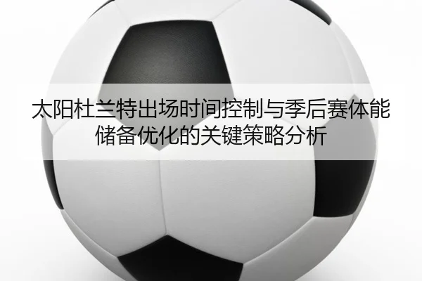 太阳杜兰特出场时间控制与季后赛体能储备优化的关键策略分析