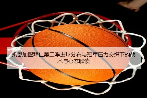 凯恩加盟拜仁第二季进球分布与冠军压力交织下的战术与心态解读
