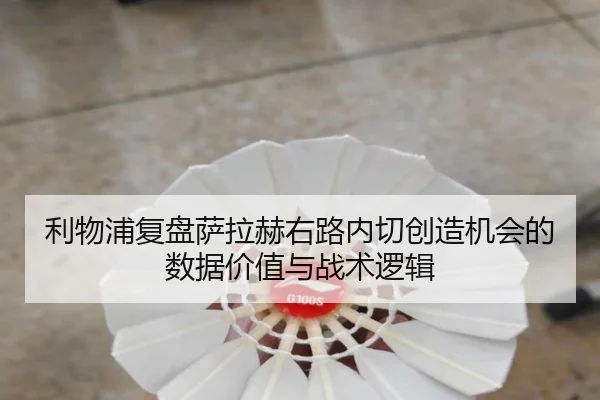 利物浦复盘萨拉赫右路内切创造机会的数据价值与战术逻辑
