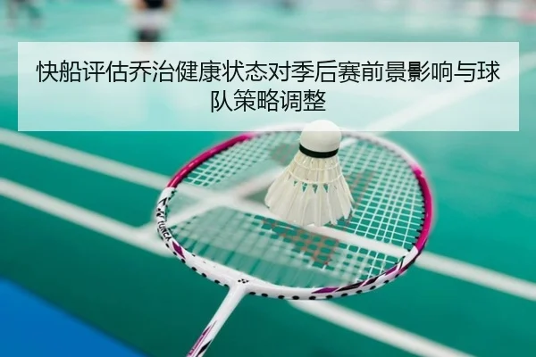 快船评估乔治健康状态对季后赛前景影响与球队策略调整