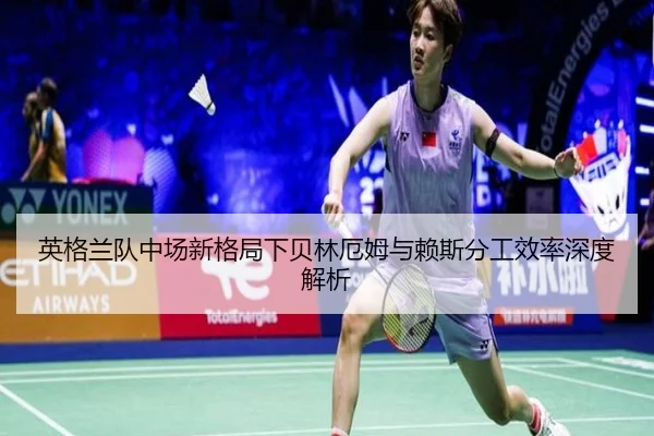英格兰队中场新格局下贝林厄姆与赖斯分工效率深度解析