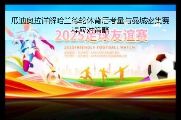 瓜迪奥拉详解哈兰德轮休背后考量与曼城密集赛程应对策略